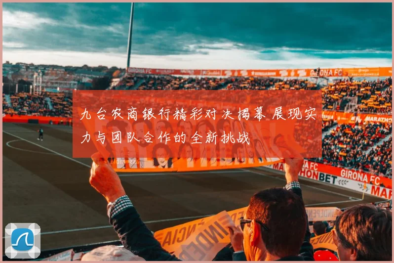 九台农商银行精彩对决揭幕 展现实力与团队合作的全新挑战