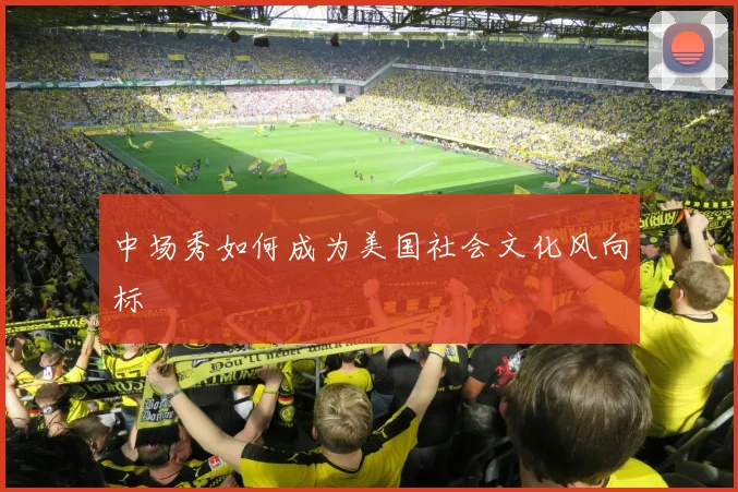 中场秀如何成为美国社会文化风向标