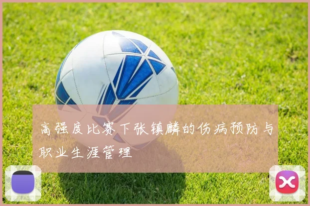 高强度比赛下张镇麟的伤病预防与职业生涯管理