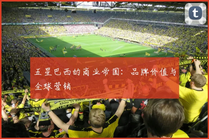 五星巴西的商业帝国：品牌价值与全球营销