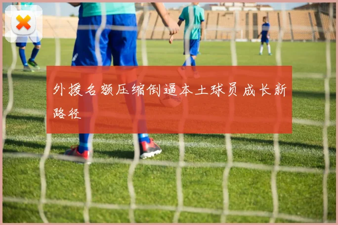 外援名额压缩倒逼本土球员成长新路径