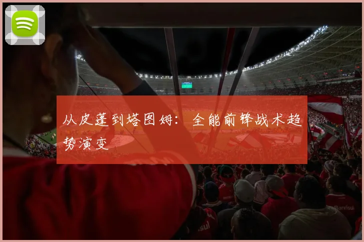 从皮蓬到塔图姆：全能前锋战术趋势演变