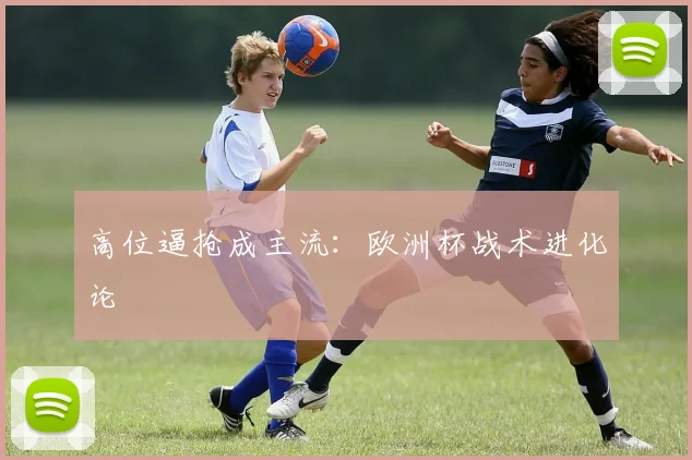 高位逼抢成主流：欧洲杯战术进化论