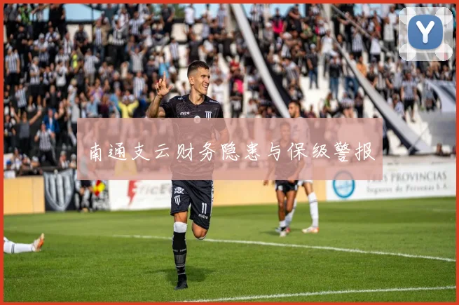南通支云财务隐患与保级警报