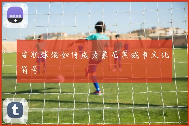 安联球场如何成为慕尼黑城市文化符号