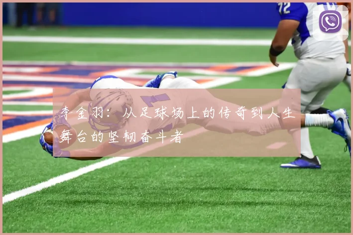 李金羽：从足球场上的传奇到人生舞台的坚韧奋斗者