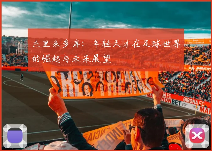 杰里米多库：年轻天才在足球世界的崛起与未来展望