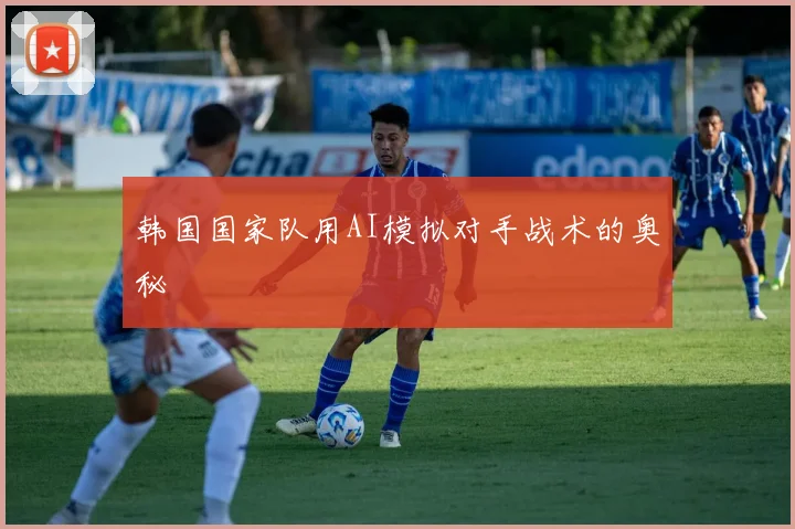 韩国国家队用AI模拟对手战术的奥秘