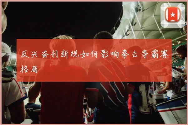 反兴奋剂新规如何影响拳击争霸赛格局