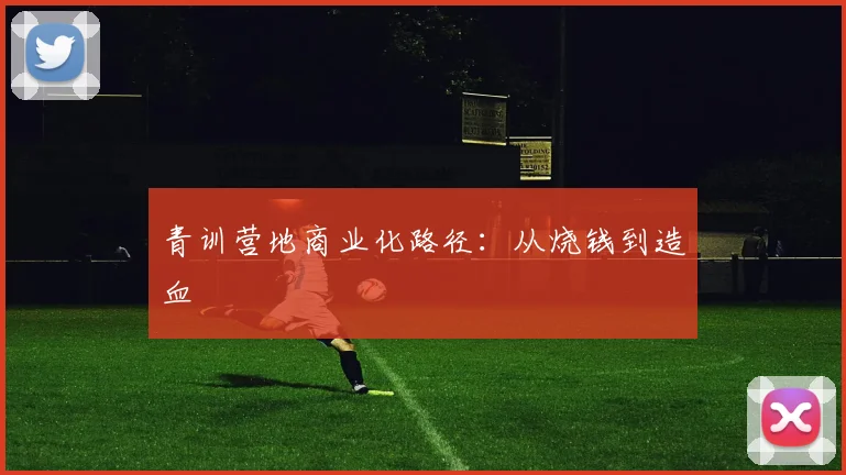 青训营地商业化路径：从烧钱到造血