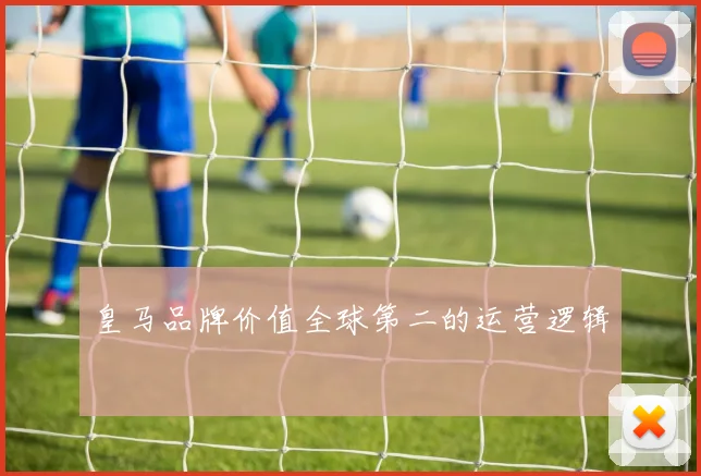 皇马品牌价值全球第二的运营逻辑